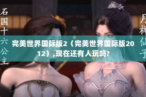 完美世界国际版2（完美世界国际版2012）,现在还有人玩吗?