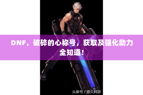 DNF，破碎的心称号，获取及强化助力全知道！