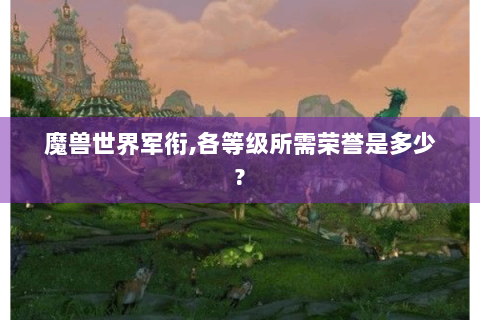 魔兽世界军衔,各等级所需荣誉是多少?