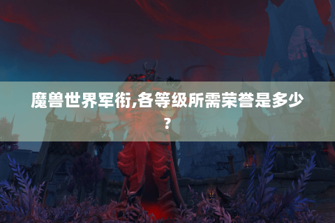 魔兽世界军衔,各等级所需荣誉是多少?