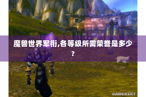 魔兽世界军衔,各等级所需荣誉是多少?