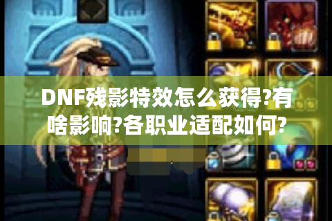 DNF残影特效怎么获得?有啥影响?各职业适配如何?