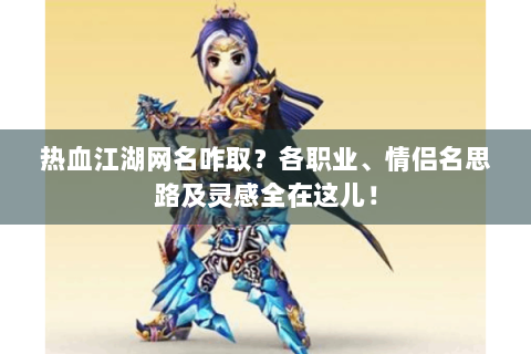 热血江湖网名咋取？各职业、情侣名思路及灵感全在这儿！