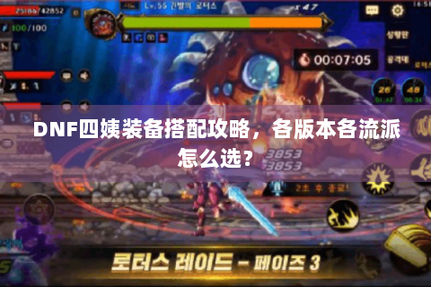 DNF四姨装备搭配攻略，各版本各流派怎么选？