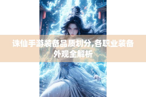 诛仙手游装备品质划分,各职业装备外观全解析