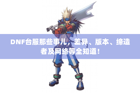 DNF台服那些事儿，差异、版本、缔造者及网络等全知道！