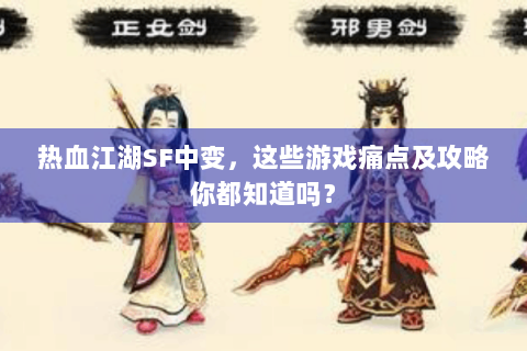 热血江湖SF中变，这些游戏痛点及攻略你都知道吗？