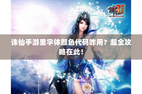 诛仙手游里字体颜色代码咋用？超全攻略在此！