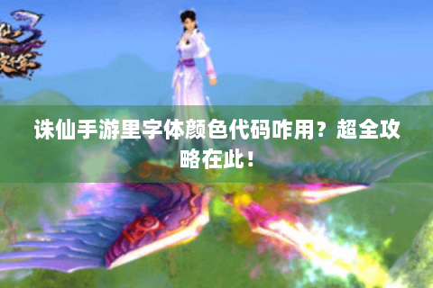 诛仙手游里字体颜色代码咋用？超全攻略在此！