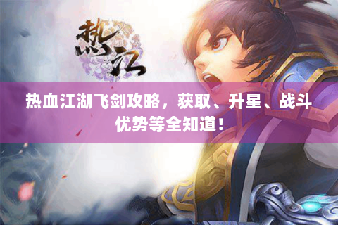 热血江湖飞剑攻略，获取、升星、战斗优势等全知道！