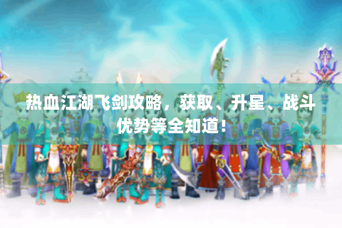 热血江湖飞剑攻略，获取、升星、战斗优势等全知道！
