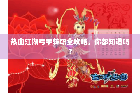 热血江湖弓手转职全攻略，你都知道吗？