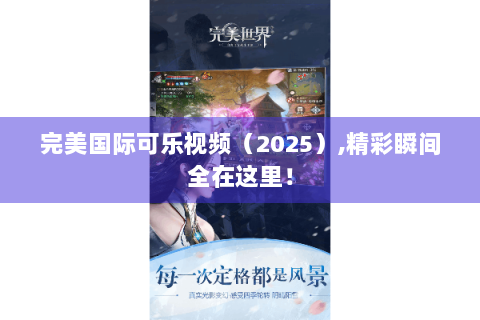 完美国际可乐视频（2025）,精彩瞬间全在这里！