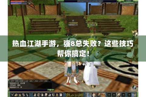 热血江湖手游，强8总失败？这些技巧帮你搞定！