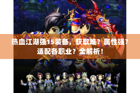 热血江湖强15装备，获取难？属性强？适配各职业？全解析！