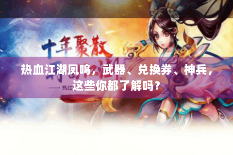 热血江湖凤鸣，武器、兑换券、神兵，这些你都了解吗？