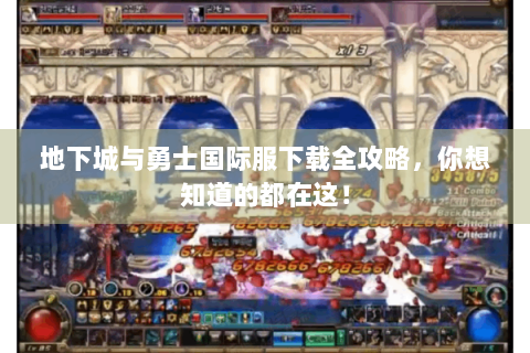 地下城与勇士国际服下载全攻略，你想知道的都在这！