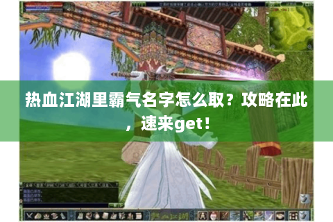 热血江湖里霸气名字怎么取？攻略在此，速来get！