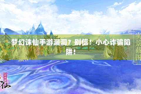 梦幻诛仙手游漏洞？别信！小心诈骗陷阱！