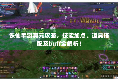 诛仙手游真元攻略，技能加点、道具搭配及buff全解析！