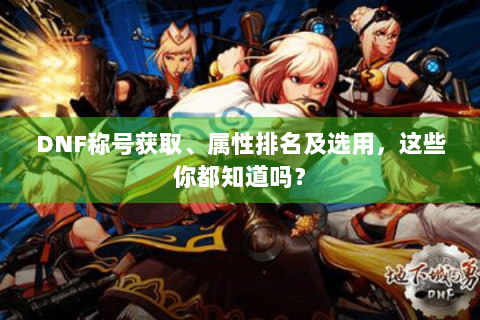 DNF称号获取、属性排名及选用，这些你都知道吗？