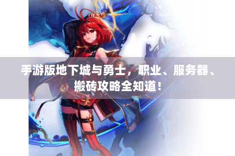 手游版地下城与勇士，职业、服务器、搬砖攻略全知道！
