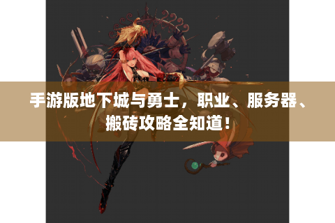 手游版地下城与勇士，职业、服务器、搬砖攻略全知道！