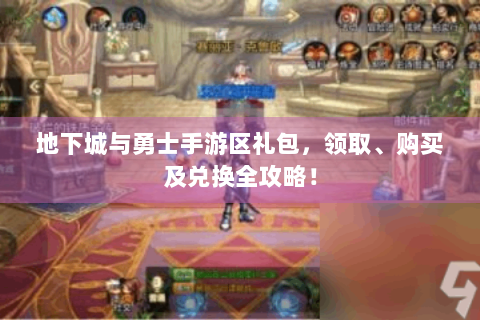 地下城与勇士手游区礼包，领取、购买及兑换全攻略！
