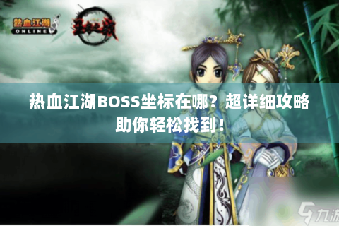 热血江湖BOSS坐标在哪？超详细攻略助你轻松找到！