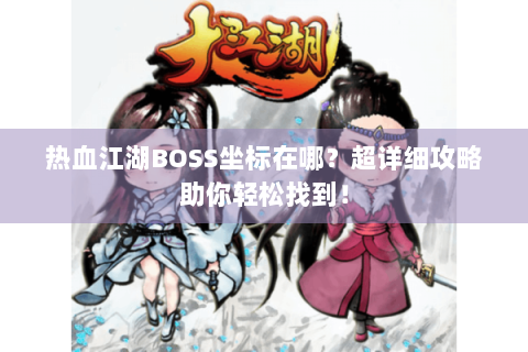 热血江湖BOSS坐标在哪？超详细攻略助你轻松找到！