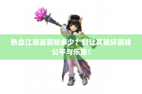 热血江湖漏洞知多少？别让其破坏游戏公平与乐趣！