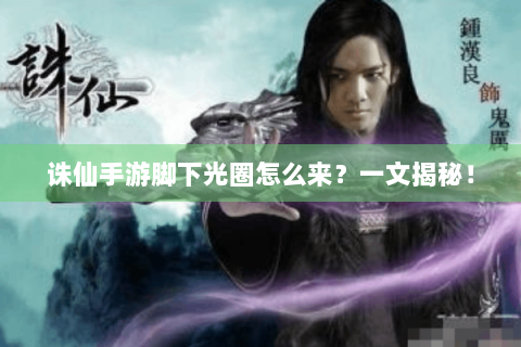 诛仙手游脚下光圈怎么来？一文揭秘！