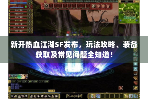 新开热血江湖SF发布，玩法攻略、装备获取及常见问题全知道！