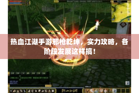 热血江湖手游邪枪乾坤，实力攻略，各阶段发展这样搞！
