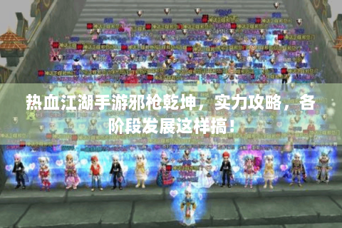 热血江湖手游邪枪乾坤，实力攻略，各阶段发展这样搞！