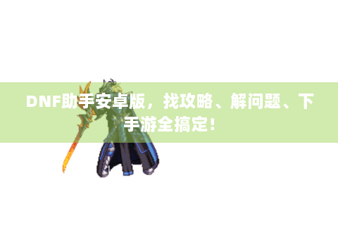 DNF助手安卓版，找攻略、解问题、下手游全搞定！