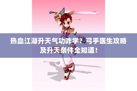 热血江湖升天气功咋学？弓手医生攻略及升天条件全知道！