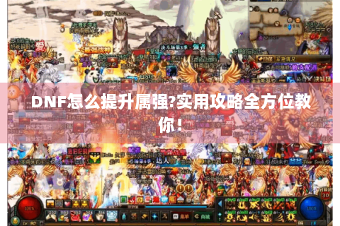 DNF怎么提升属强?实用攻略全方位教你！