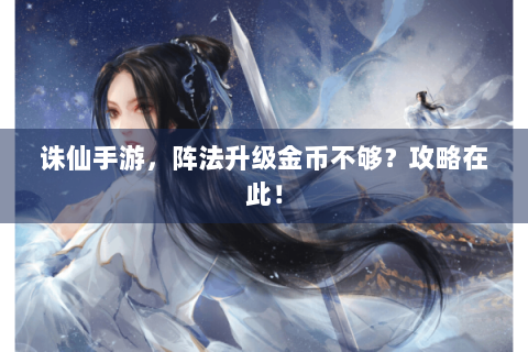 诛仙手游，阵法升级金币不够？攻略在此！