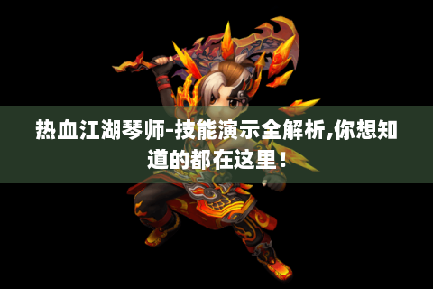 热血江湖琴师-技能演示全解析,你想知道的都在这里！