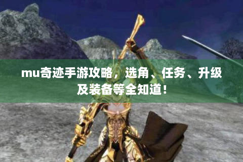mu奇迹手游攻略，选角、任务、升级及装备等全知道！