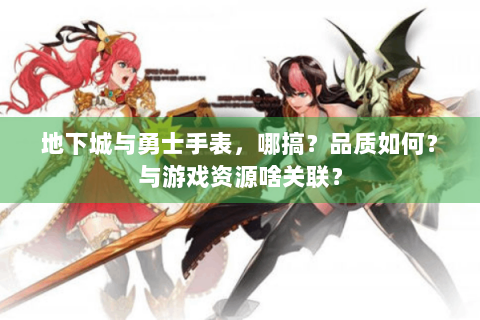 地下城与勇士手表，哪搞？品质如何？与游戏资源啥关联？