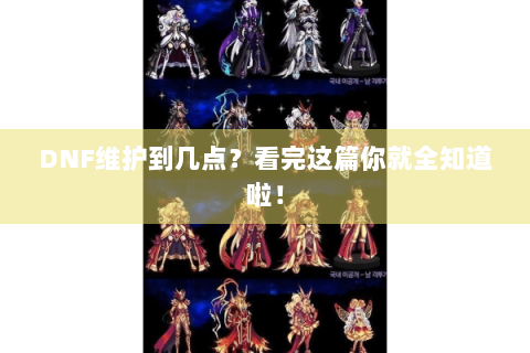 DNF维护到几点？看完这篇你就全知道啦！
