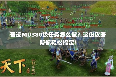 奇迹MU380级任务怎么做？这份攻略帮你轻松搞定！