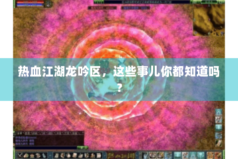 热血江湖龙吟区，这些事儿你都知道吗？