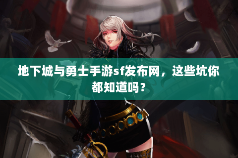 地下城与勇士手游sf发布网，这些坑你都知道吗？