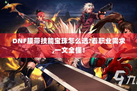 DNF腰带技能宝珠怎么选?看职业需求,一文全懂！