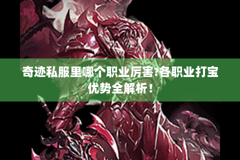 奇迹私服里哪个职业厉害?各职业打宝优势全解析！