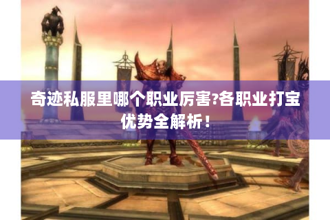 奇迹私服里哪个职业厉害?各职业打宝优势全解析！