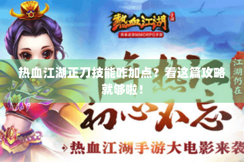 热血江湖正刀技能咋加点？看这篇攻略就够啦！